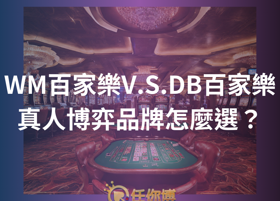 WM百家樂V.S.DB百家樂 真人博弈品牌怎麼選？